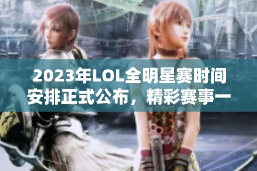 2023年LOL全明星赛时间安排正式公布，精彩赛事一触即发