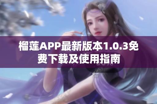 榴莲APP最新版本1.0.3免费下载及使用指南