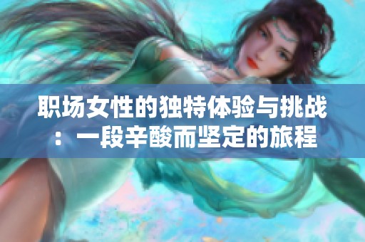 职场女性的独特体验与挑战：一段辛酸而坚定的旅程