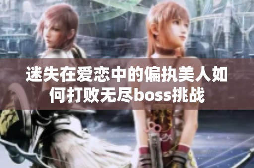 迷失在爱恋中的偏执美人如何打败无尽boss挑战