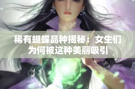 稀有蝴蝶品种揭秘：女生们为何被这种美丽吸引