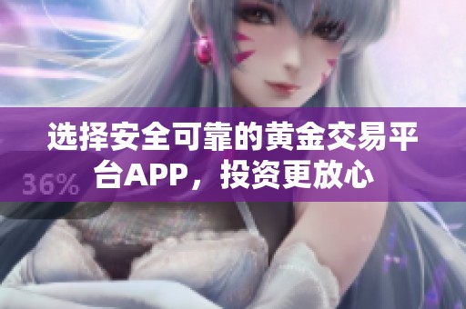 选择安全可靠的黄金交易平台APP，投资更放心