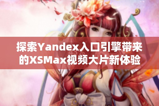 探索Yandex入口引擎带来的XSMax视频大片新体验