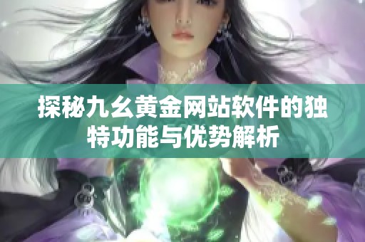 探秘九幺黄金网站软件的独特功能与优势解析