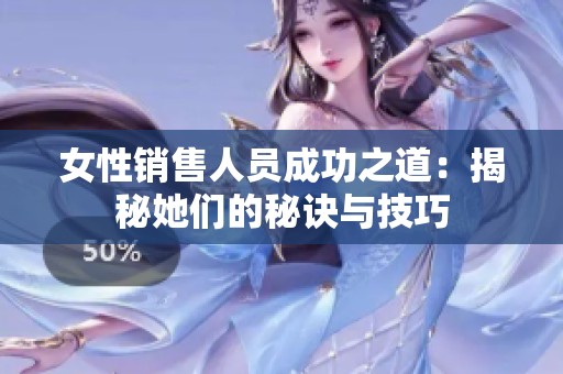 女性销售人员成功之道：揭秘她们的秘诀与技巧