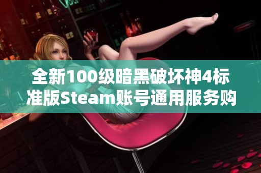 全新100级暗黑破坏神4标准版Steam账号通用服务购买攻略