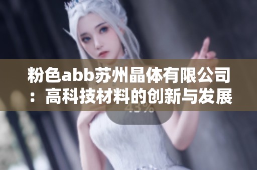 粉色abb苏州晶体有限公司：高科技材料的创新与发展之路