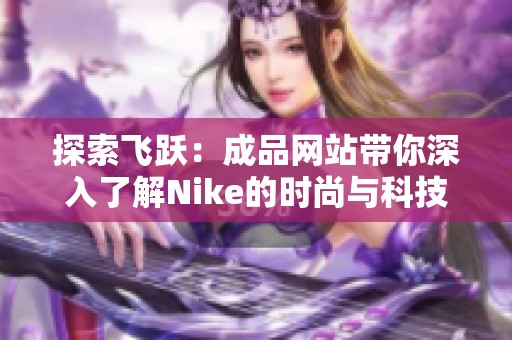 探索飞跃：成品网站带你深入了解Nike的时尚与科技结合