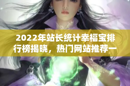 2022年站长统计幸福宝排行榜揭晓，热门网站推荐一览