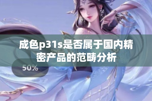 成色p31s是否属于国内精密产品的范畴分析