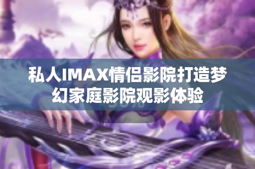 私人IMAX情侣影院打造梦幻家庭影院观影体验