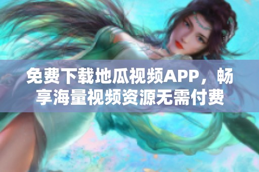 免费下载地瓜视频APP，畅享海量视频资源无需付费