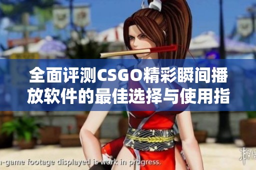 全面评测CSGO精彩瞬间播放软件的最佳选择与使用指南