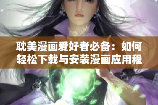 耽美漫画爱好者必备：如何轻松下载与安装漫画应用程序