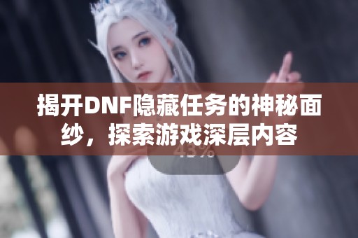 揭开DNF隐藏任务的神秘面纱，探索游戏深层内容