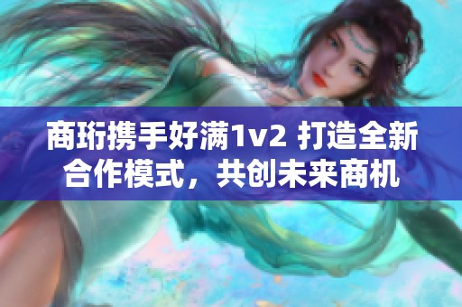 商珩携手好满1v2 打造全新合作模式，共创未来商机