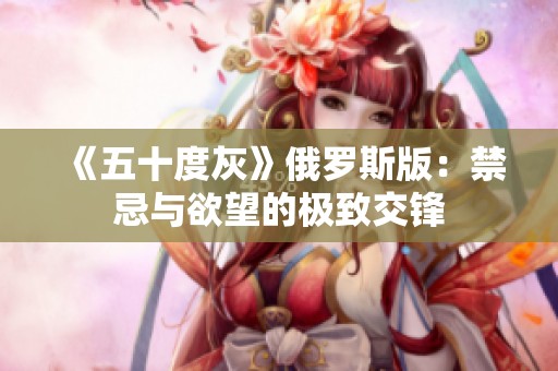 《五十度灰》俄罗斯版：禁忌与欲望的极致交锋