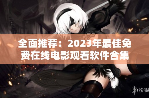 全面推荐：2023年最佳免费在线电影观看软件合集