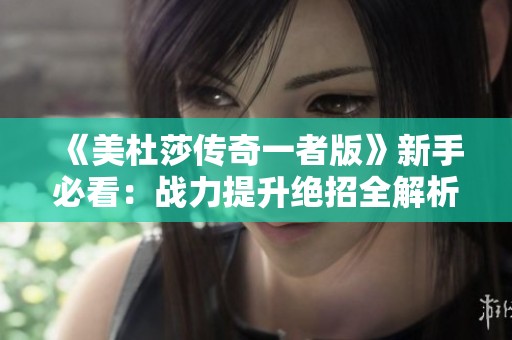 《美杜莎传奇一者版》新手必看：战力提升绝招全解析！