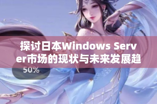 探讨日本Windows Server市场的现状与未来发展趋势