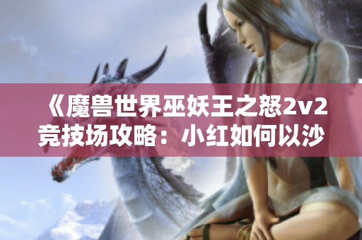 《魔兽世界巫妖王之怒2v2竞技场攻略：小红如何以沙子击败盗贼》