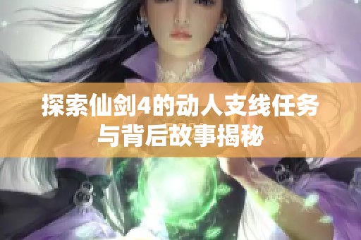 探索仙剑4的动人支线任务与背后故事揭秘