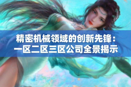 精密机械领域的创新先锋：一区二区三区公司全景揭示