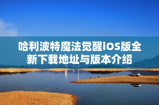 哈利波特魔法觉醒iOS版全新下载地址与版本介绍