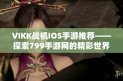 VIKK战机IOS手游推荐——探索799手游网的精彩世界