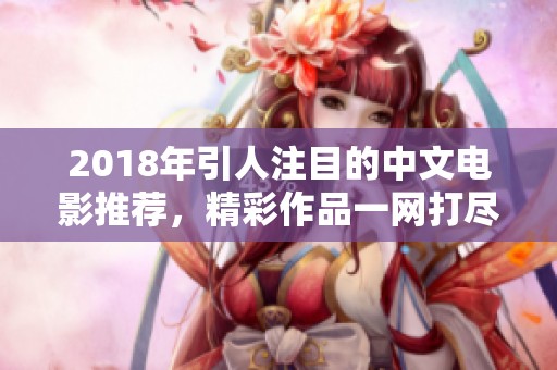 2018年引人注目的中文电影推荐，精彩作品一网打尽