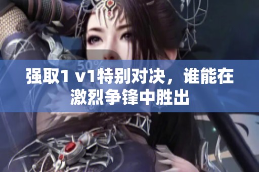 强取1 v1特别对决，谁能在激烈争锋中胜出