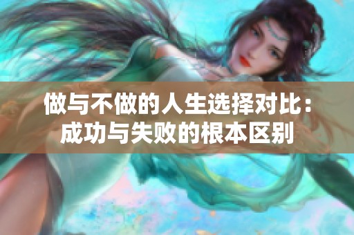 做与不做的人生选择对比：成功与失败的根本区别