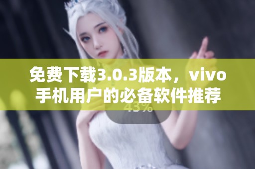 免费下载3.0.3版本，vivo手机用户的必备软件推荐