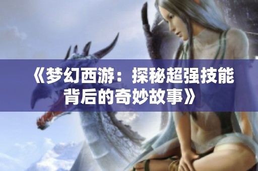 《梦幻西游：探秘超强技能背后的奇妙故事》