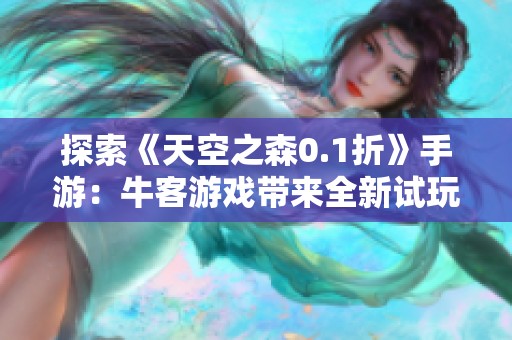 探索《天空之森0.1折》手游：牛客游戏带来全新试玩体验