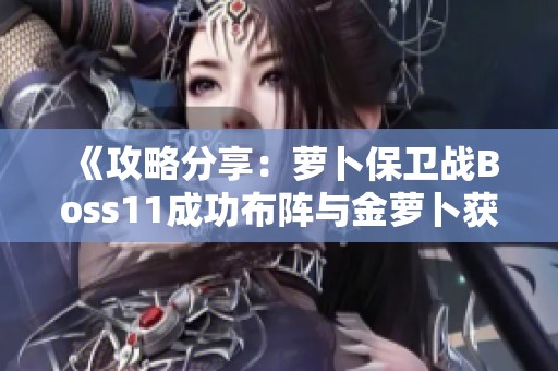 《攻略分享：萝卜保卫战Boss11成功布阵与金萝卜获取详解》