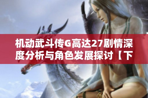 机动武斗传G高达27剧情深度分析与角色发展探讨【下】