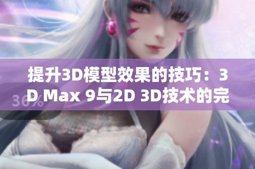 提升3D模型效果的技巧：3D Max 9与2D 3D技术的完美结合