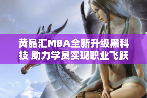 黄品汇MBA全新升级黑科技 助力学员实现职业飞跃