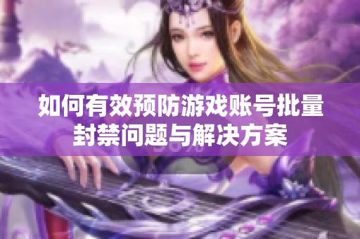 如何有效预防游戏账号批量封禁问题与解决方案