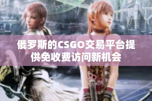 俄罗斯的CSGO交易平台提供免收费访问新机会