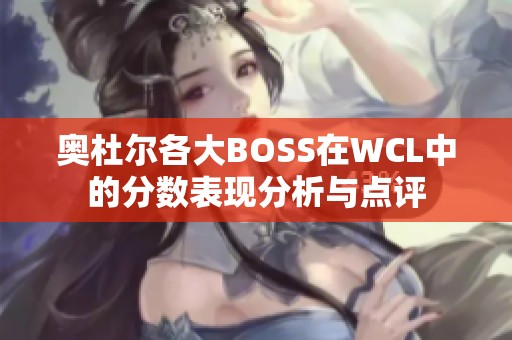 奥杜尔各大BOSS在WCL中的分数表现分析与点评