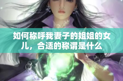 如何称呼我妻子的姐姐的女儿，合适的称谓是什么