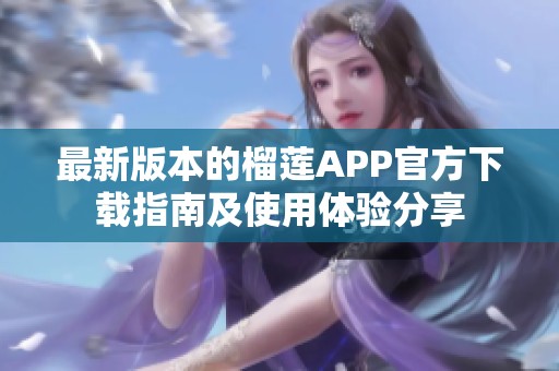 最新版本的榴莲APP官方下载指南及使用体验分享