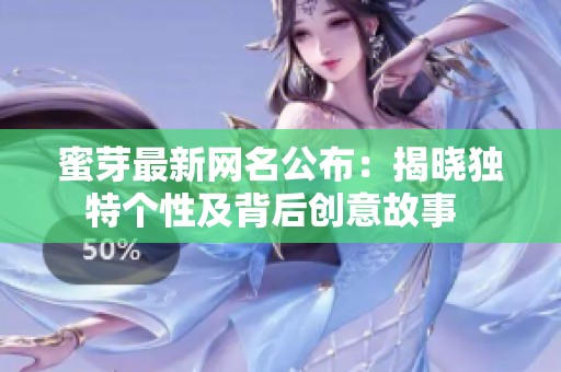 蜜芽最新网名公布：揭晓独特个性及背后创意故事  