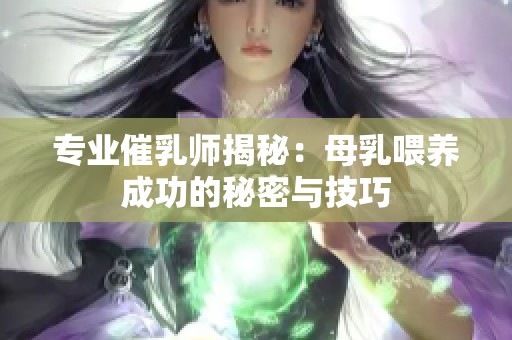 专业催乳师揭秘：母乳喂养成功的秘密与技巧