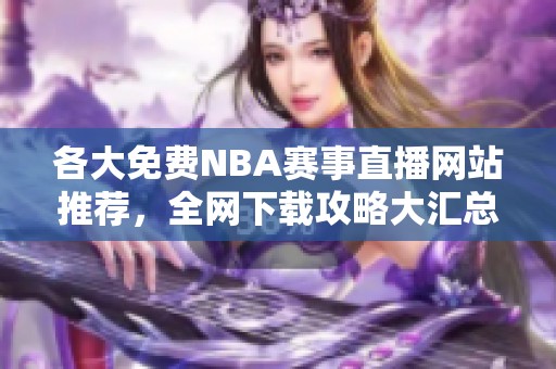 各大免费NBA赛事直播网站推荐，全网下载攻略大汇总