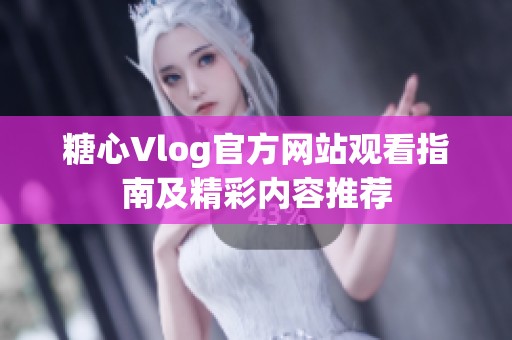 糖心Vlog官方网站观看指南及精彩内容推荐