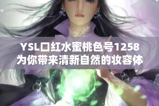 YSL口红水蜜桃色号1258为你带来清新自然的妆容体验