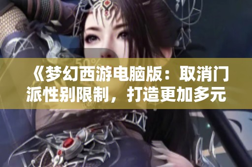 《梦幻西游电脑版：取消门派性别限制，打造更加多元的游戏世界》